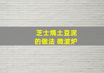 芝士焗土豆泥的做法 微波炉